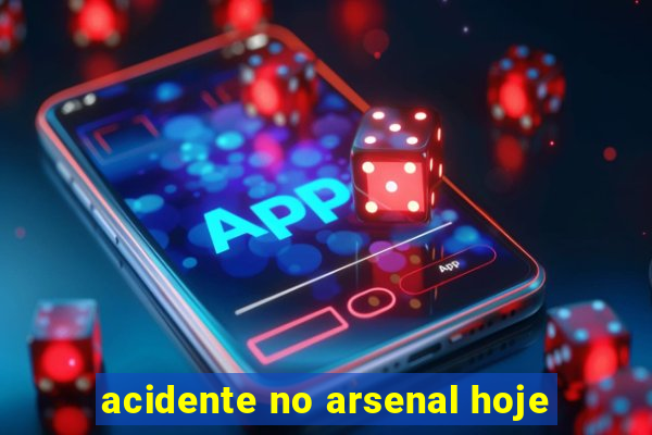 acidente no arsenal hoje